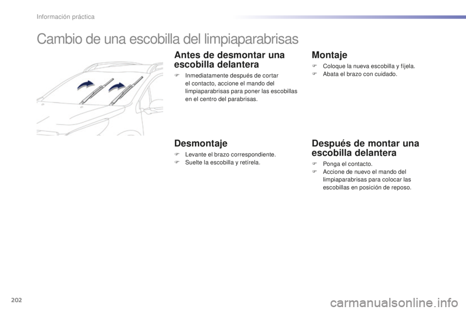 PEUGEOT 2008 2015  Manual del propietario (in Spanish) 202
2008_es_Chap09_info-pratiques_ed01-2015
Cambio de una escobilla del limpiaparabrisas
Antes de desmontar una 
escobilla delantera
F Inmediatamente después de cortar el contacto, accione el mando d