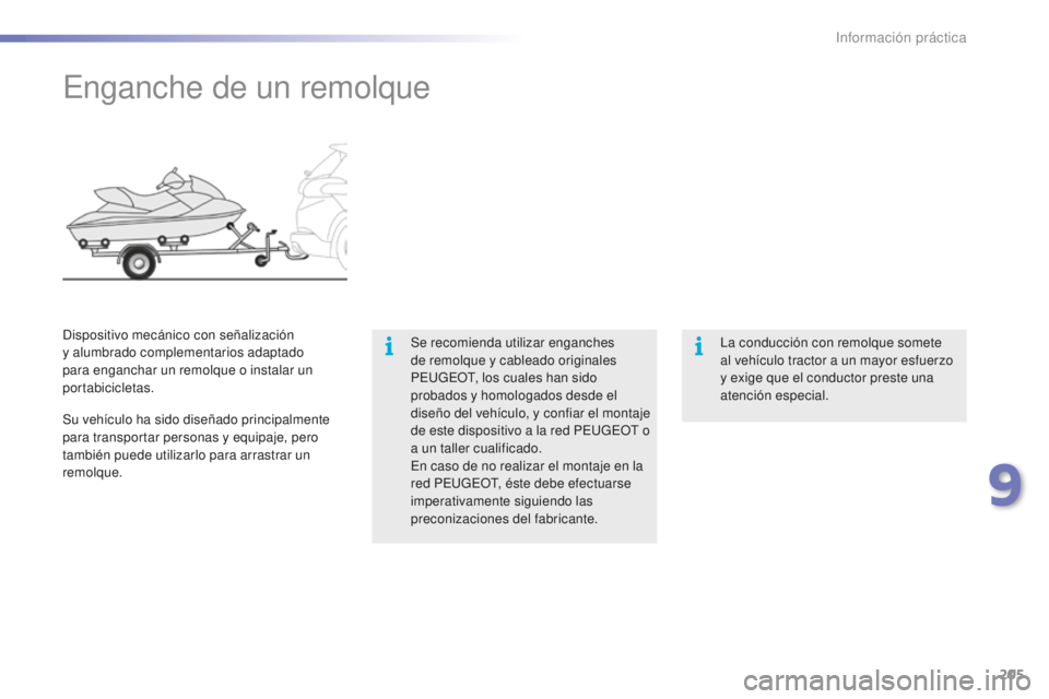 PEUGEOT 2008 2015  Manual del propietario (in Spanish) 205
2008_es_Chap09_info-pratiques_ed01-2015
Enganche de un remolque
Se recomienda utilizar enganches 
de remolque y cableado originales 
PEUGEOT, los cuales han sido 
probados y homologados desde el 
