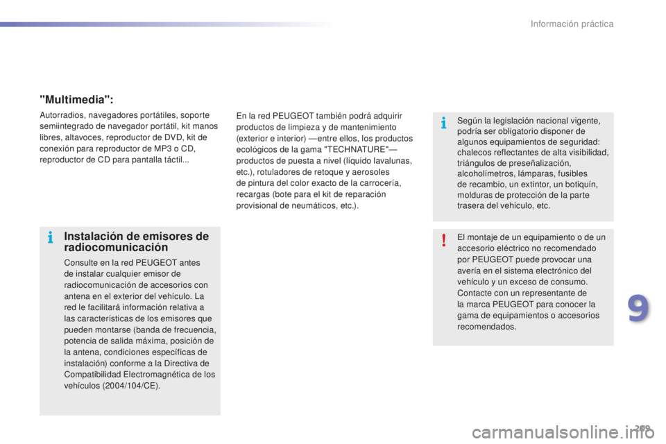 PEUGEOT 2008 2015  Manual del propietario (in Spanish) 209
2008_es_Chap09_info-pratiques_ed01-2015
El montaje de un equipamiento o de un 
accesorio eléctrico no recomendado 
por PEUGEOT puede provocar una 
avería en el sistema electrónico del 
vehícul