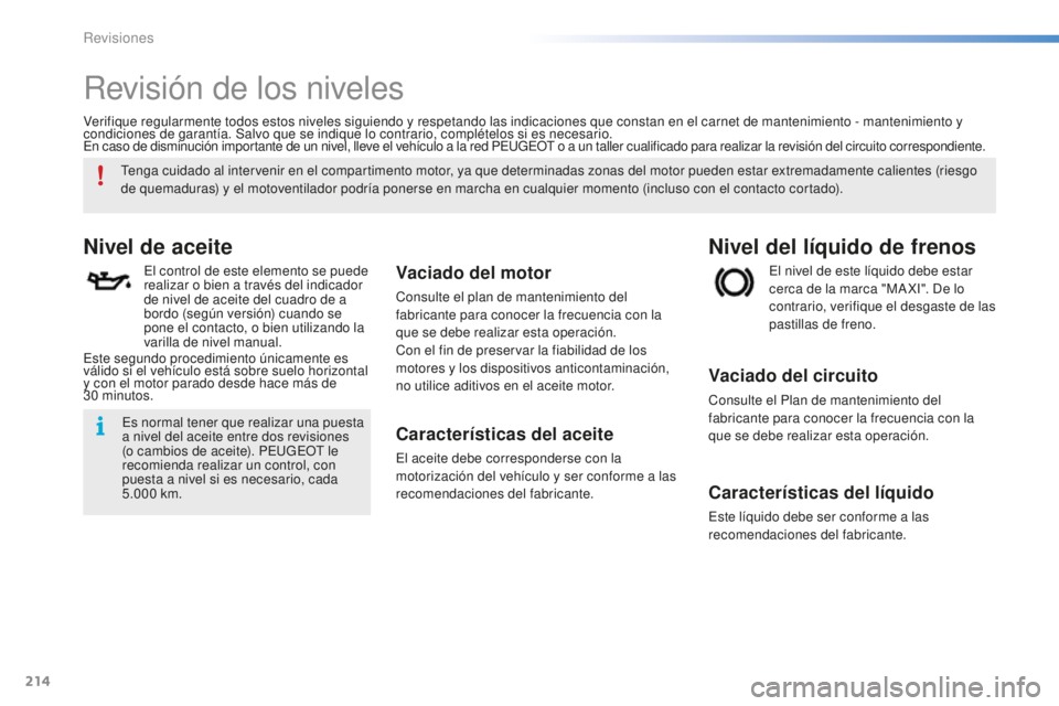PEUGEOT 2008 2015  Manual del propietario (in Spanish) 214
2008_es_Chap10_verifications_ed01-2015
Revisión de los niveles
Nivel de aceite
El control de este elemento se puede 
realizar o bien a través del indicador 
de nivel de aceite del cuadro de a 
b