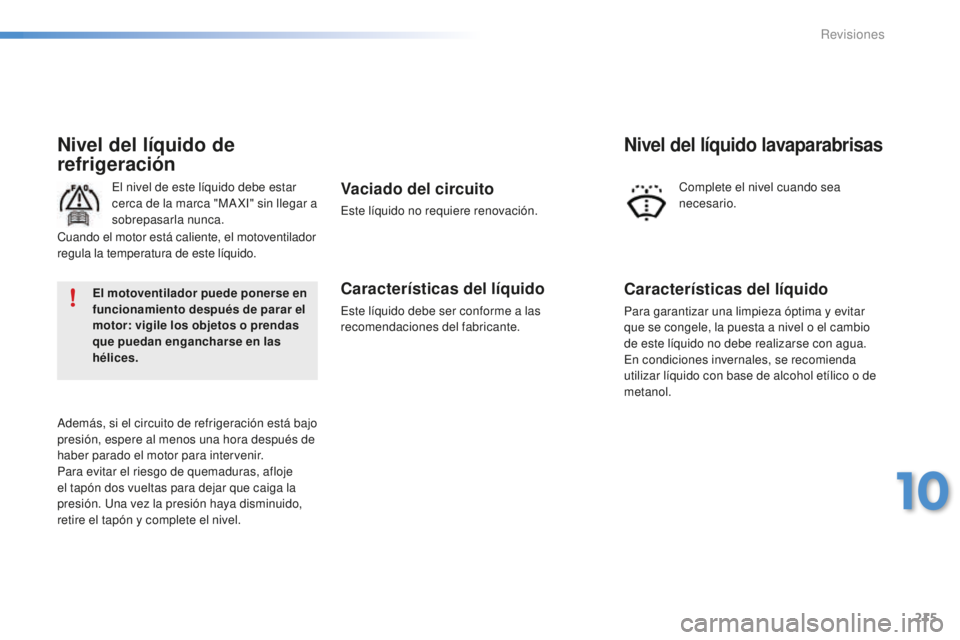 PEUGEOT 2008 2015  Manual del propietario (in Spanish) 215
2008_es_Chap10_verifications_ed01-2015
Nivel del líquido de 
refrigeración
El nivel de este líquido debe estar 
cerca de la marca "MA XI" sin llegar a 
sobrepasarla nunca.
Además, si e