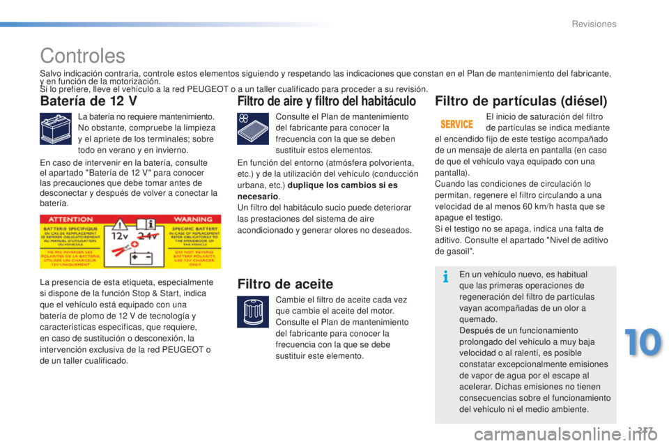 PEUGEOT 2008 2015  Manual del propietario (in Spanish) 217
2008_es_Chap10_verifications_ed01-2015
Controles
Batería de 12 V
La batería no requiere mantenimiento.
No obstante, compruebe la limpieza 
y el apriete de los terminales; sobre 
todo en verano y