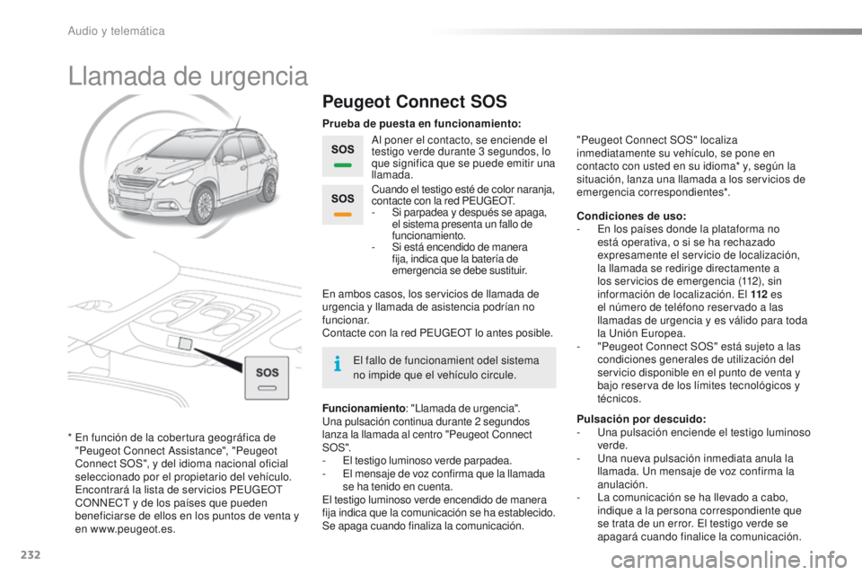 PEUGEOT 2008 2015 Manual del propietario (in Spanish) 232
2008_es_Chap12a_BTA_ed01-2015
Llamada de urgencia
Peugeot Connect SOS
Al poner el contacto, se enciende el
testigo verde durante 3 segundos, lo
que significa que se puede emitir una
llamada.
F PEUGEOT 2008 2015 Manual del propietario (in Spanish) 232
2008_es_Chap12a_BTA_ed01-2015
Llamada de urgencia
Peugeot Connect SOS
Al poner el contacto, se enciende el
testigo verde durante 3 segundos, lo
que significa que se puede emitir una
llamada.
F
