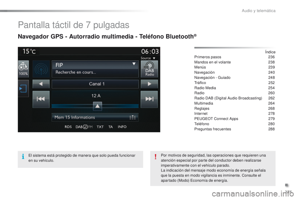 PEUGEOT 2008 2015 Manual del propietario (in Spanish) 235
2008_es_Chap12b_SMEGplus_ed01-2015
Pantalla táctil de 7 pulgadas
Navegador GPS - Autorradio multimedia - Teléfono Bluetooth®
Índice
Primeros pasos 2 36
Mandos en el volante
2
38
Menús
23 PEUGEOT 2008 2015 Manual del propietario (in Spanish) 235
2008_es_Chap12b_SMEGplus_ed01-2015
Pantalla táctil de 7 pulgadas
Navegador GPS - Autorradio multimedia - Teléfono Bluetooth®
Índice
Primeros pasos 2 36
Mandos en el volante
2
38
Menús
23
