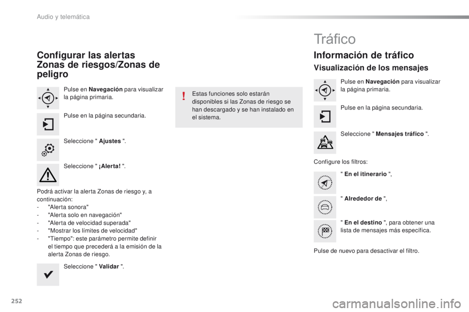 PEUGEOT 2008 2015  Manual del propietario (in Spanish) 252
2008_es_Chap12b_SMEGplus_ed01-2015
Configurar las alertas 
Zonas de riesgos/Zonas de 
peligro
Pulse en Navegación para visualizar 
la página primaria.
Pulse en la página secundaria.
Seleccione 
