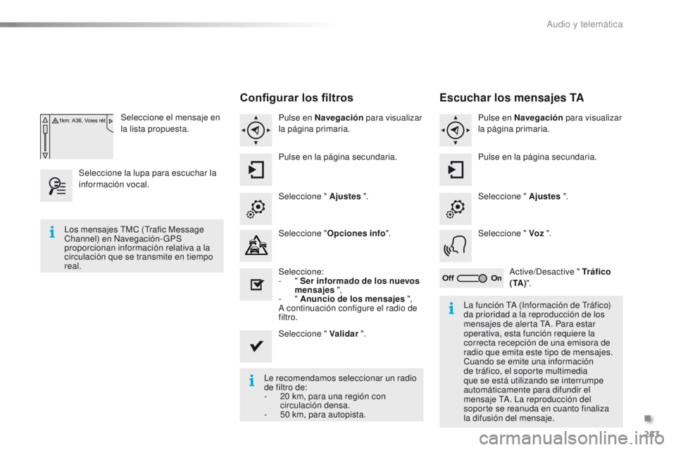 PEUGEOT 2008 2015  Manual del propietario (in Spanish) 253
2008_es_Chap12b_SMEGplus_ed01-2015
Seleccione el mensaje en 
la lista propuesta.
Seleccione la lupa para escuchar la 
información vocal.
Configurar los filtros
Pulse en Navegación  para visualiz