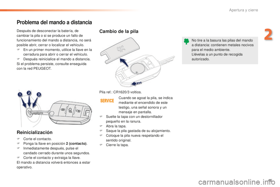 PEUGEOT 2008 2015  Manual del propietario (in Spanish) 45
2008_es_Chap02_ouvertures_ed01-2015
Cambio de la pila
Pila ref.: CR1620/3 voltios.N o tire a la basura las pilas del mando 
a distancia: contienen metales nocivos 
para el medio ambiente.
Llévelas