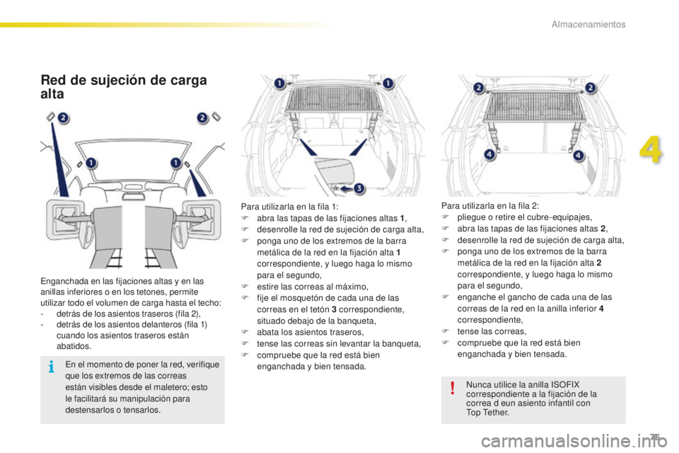 PEUGEOT 2008 2015  Manual del propietario (in Spanish) 75
2008_es_Chap04_amenagements_ed01-2015
Red de sujeción de carga 
alta
Enganchada en las fijaciones altas y en las 
anillas inferiores o en los tetones, permite 
utilizar todo el volumen de carga ha
