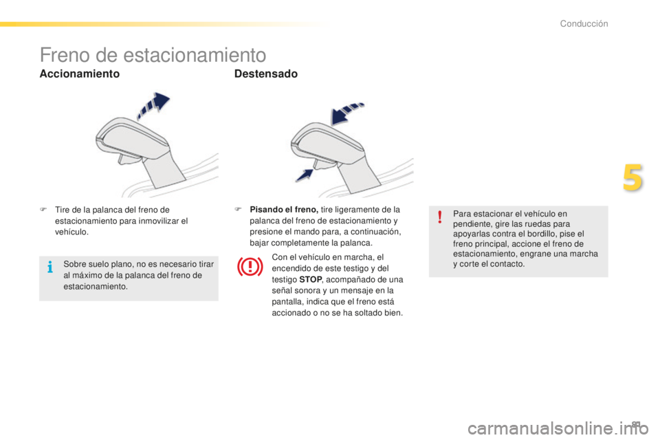 PEUGEOT 2008 2015 Manual del propietario (in Spanish) 81
2008_es_Chap05_conduite_ed01-2015
Freno de estacionamiento
F Tire de la palanca del freno de estacionamiento para inmovilizar el
vehículo. F
P isando el freno,
tire ligeramente de la
palanca d PEUGEOT 2008 2015 Manual del propietario (in Spanish) 81
2008_es_Chap05_conduite_ed01-2015
Freno de estacionamiento
F Tire de la palanca del freno de estacionamiento para inmovilizar el
vehículo. F
P isando el freno,
tire ligeramente de la
palanca d