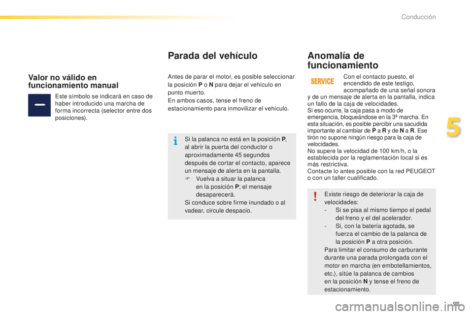 PEUGEOT 2008 2015  Manual del propietario (in Spanish) 93
2008_es_Chap05_conduite_ed01-2015
Existe riesgo de deteriorar la caja de 
velocidades:
- 
S
 i se pisa al mismo tiempo el pedal 
del freno y el del acelerador.
-
 
S
 i, con la batería agotada, se