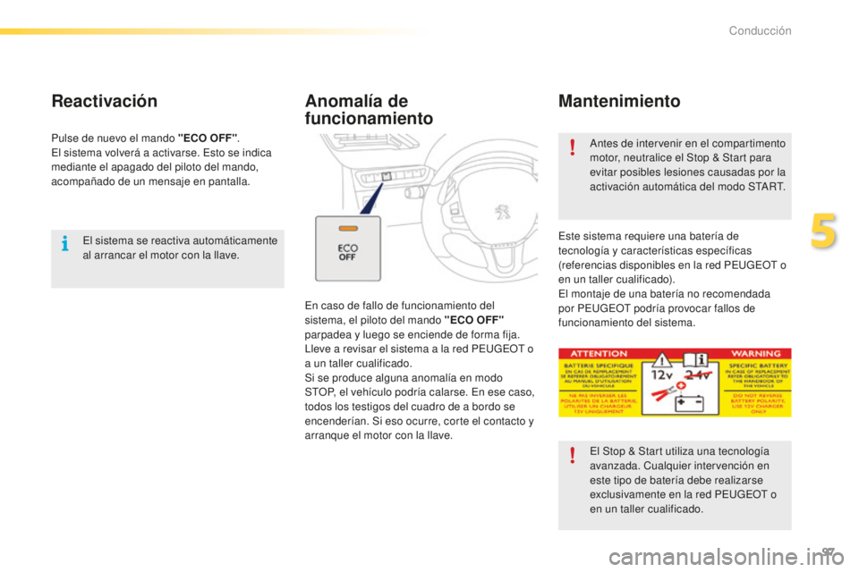 PEUGEOT 2008 2015  Manual del propietario (in Spanish) 97
2008_es_Chap05_conduite_ed01-2015
El sistema se reactiva automáticamente 
al arrancar el motor con la llave.
Reactivación
Pulse de nuevo el mando "ECO OFF".
El sistema volverá a activars