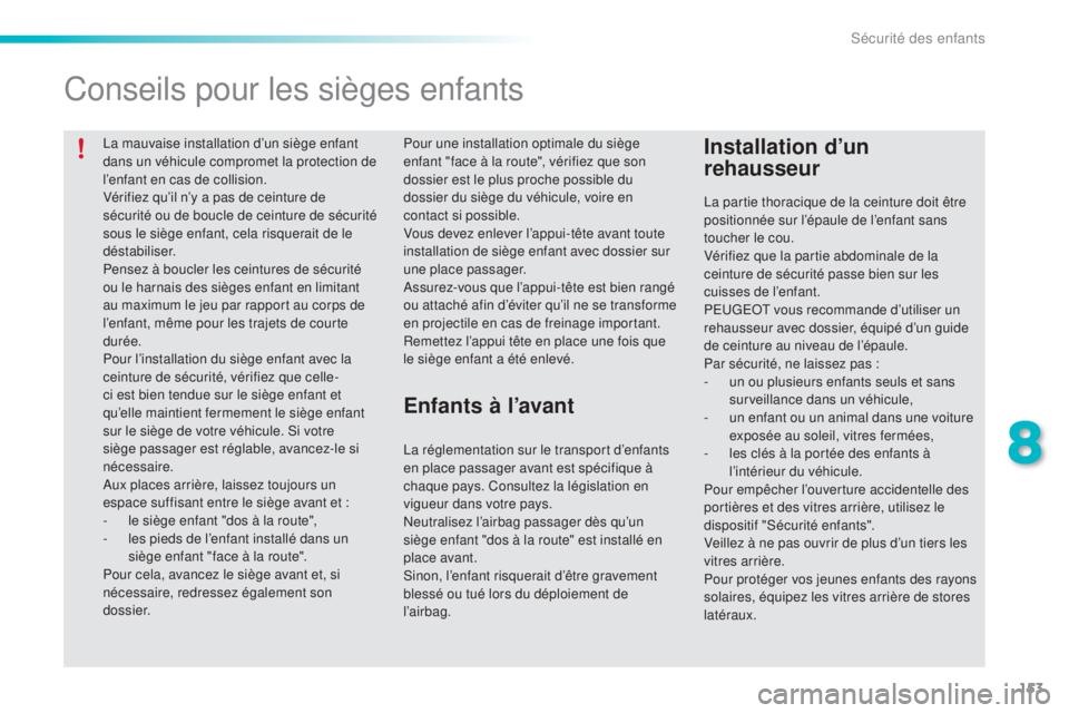 PEUGEOT 2008 2015  Manuel du propriétaire (in French) 153
La mauvaise installation d’un siège enfant 
dans un véhicule compromet la protection de 
l’enfant en cas de collision.
Vérifiez qu’il n’y a pas de ceinture de 
sécurité ou de boucle d