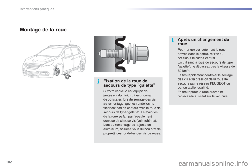 PEUGEOT 2008 2015  Manuel du propriétaire (in French) 182
Montage de la roue
Fixation de la roue de 
secours de type "galette"
Si votre véhicule est équipé de 
jantes en aluminium, il est normal 
de constater, lors du serrage des vis 
au remon