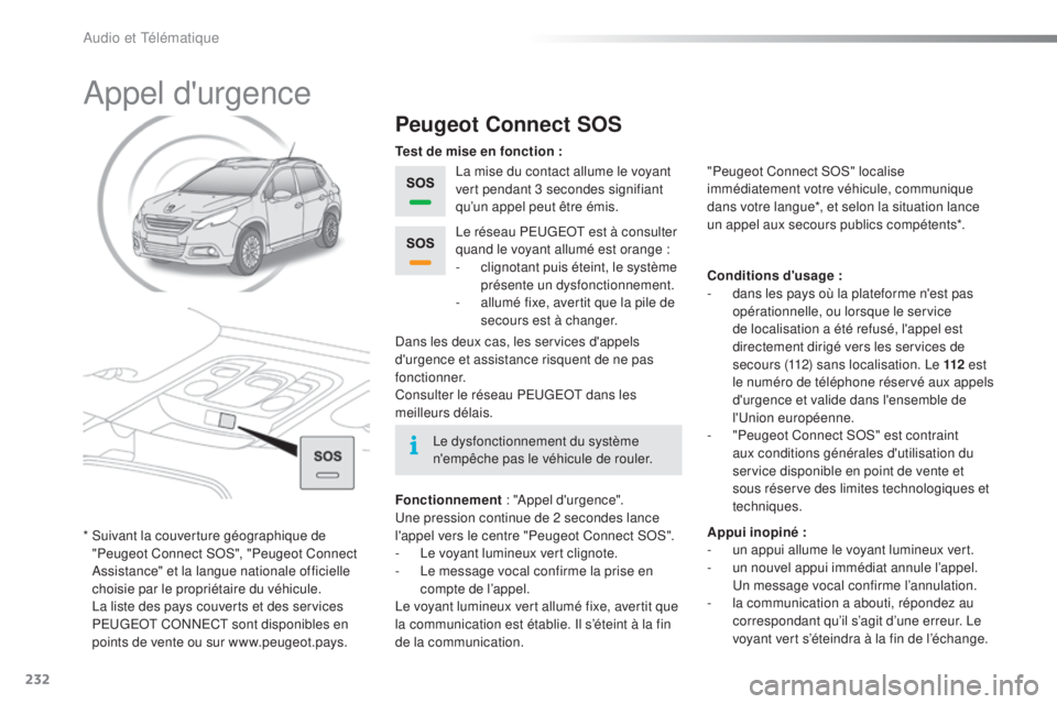 PEUGEOT 2008 2015  Manuel du propriétaire (in French) 232
Appel d'urgence
Peugeot Connect SOS
La mise du contact allume le voyant 
vert pendant 3 secondes signifiant 
qu’un appel peut être émis.
Fonctionnement  : "Appel d'urgence".
Un