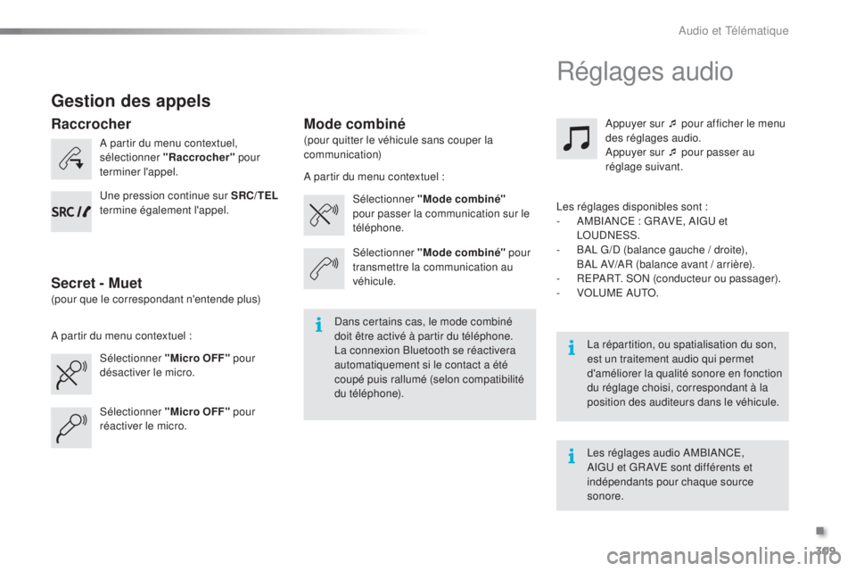 PEUGEOT 2008 2015  Manuel du propriétaire (in French) 309
Gestion des appels
A partir du menu contextuel, 
sélectionner "Raccrocher" pour 
terminer l'appel.
Sélectionner "Micro OFF"  pour 
désactiver le micro. Sélectionner "Mo