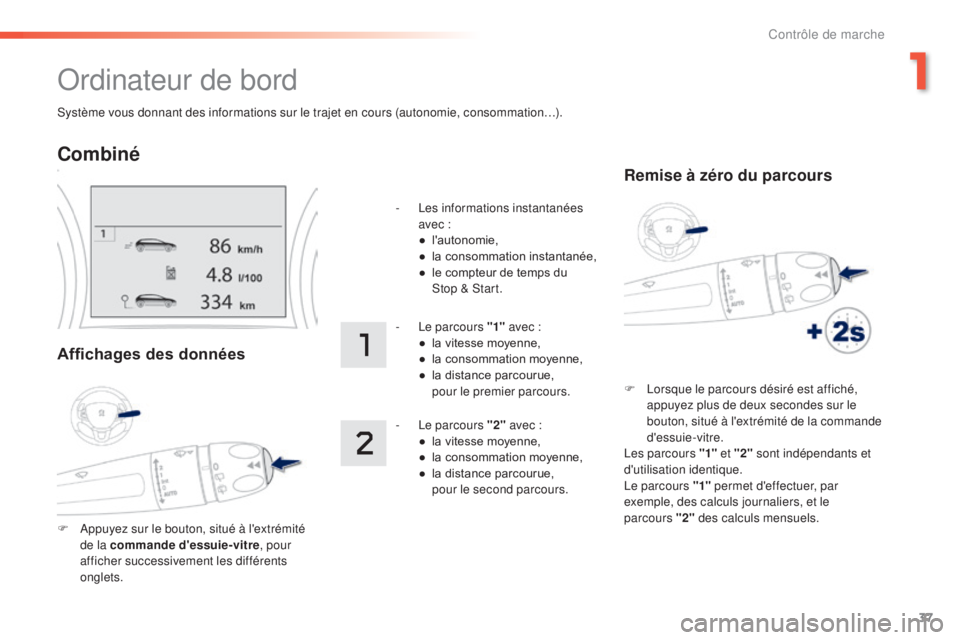 PEUGEOT 2008 2015 Manuel du propriétaire (in French) 37
Système vous donnant des informations sur le trajet en cours (autonomie, consommation…).
Ordinateur de bord
Combiné
Affichages des données
F Appuyez sur le bouton, situé à l'extrémité PEUGEOT 2008 2015 Manuel du propriétaire (in French) 37
Système vous donnant des informations sur le trajet en cours (autonomie, consommation…).
Ordinateur de bord
Combiné
Affichages des données
F Appuyez sur le bouton, situé à l'extrémité