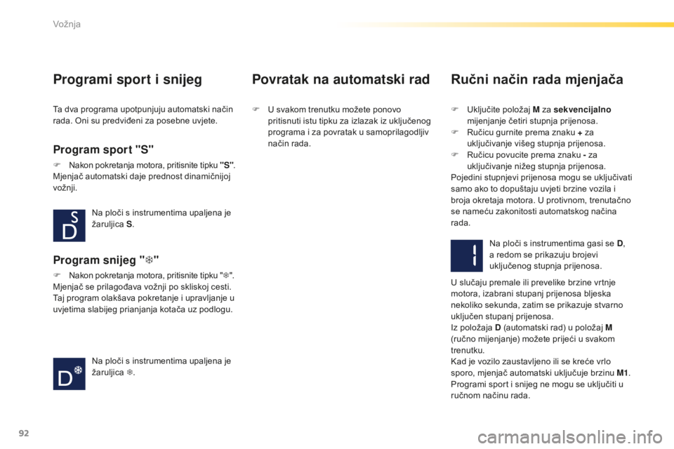 PEUGEOT 2008 2015  Upute Za Rukovanje (in Croatian) 92
2008_hr_Chap05_conduite_ed01-2015
Programi sport i snijeg
Program sport "S"
F Nakon pokretanja motora, pritisnite tipku "S".
Mjenjač automatski daje prednost dinamičnijoj 
vožnji