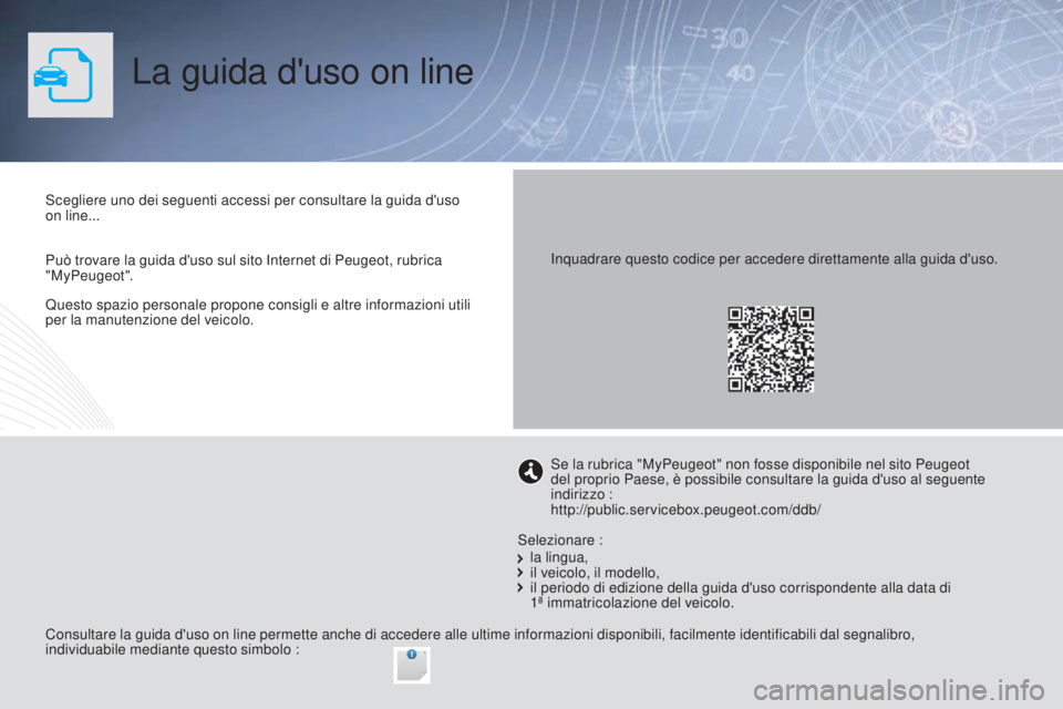 PEUGEOT 2008 2015 Manuale duso (in Italian) Questo spazio personale propone consigli e altre informazioni utili
per la manutenzione del veicolo.
La guida d'uso on line
Scegliere uno dei seguenti accessi per consultare la guida d'uso
o PEUGEOT 2008 2015 Manuale duso (in Italian) Questo spazio personale propone consigli e altre informazioni utili
per la manutenzione del veicolo.
La guida d'uso on line
Scegliere uno dei seguenti accessi per consultare la guida d'uso
o