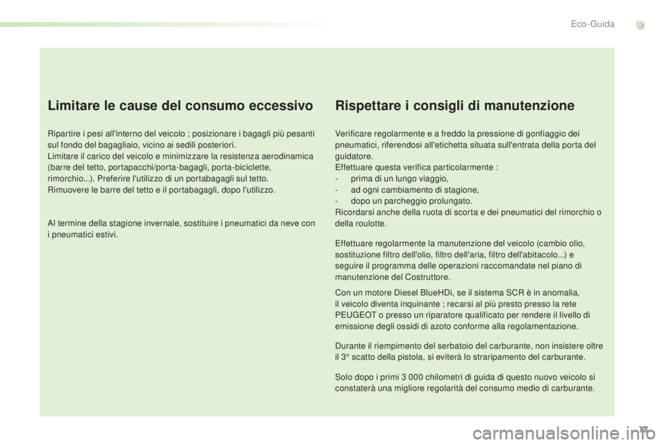 PEUGEOT 2008 2015  Manuale duso (in Italian) 13
2008_it_Chap00c_eco-conduite_ed01-2015
Limitare le cause del consumo eccessivo
Ripartire i pesi all'interno del veicolo ; posizionare i bagagli più pesanti 
sul fondo del bagagliaio, vicino ai