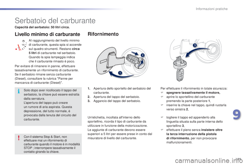 PEUGEOT 2008 2015 Manuale duso (in Italian) 159
2008_it_Chap09_info-pratiques_ed01-2015
Livello minimo di carburante
Al raggiungimento del livello minimo
di carburante, questa spia si accende
sul quadro strumenti. Restano circa
5 litri di c PEUGEOT 2008 2015 Manuale duso (in Italian) 159
2008_it_Chap09_info-pratiques_ed01-2015
Livello minimo di carburante
Al raggiungimento del livello minimo
di carburante, questa spia si accende
sul quadro strumenti. Restano circa
5 litri di c