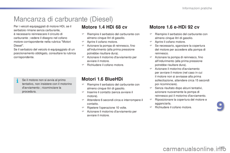 PEUGEOT 2008 2015  Manuale duso (in Italian) 163
2008_it_Chap09_info-pratiques_ed01-2015
Per i veicoli equipaggiati di motore HDi, se il 
serbatoio rimane senza carburante,  
è necessario reinnescare il circuito di 
carburante ; vedere il diseg