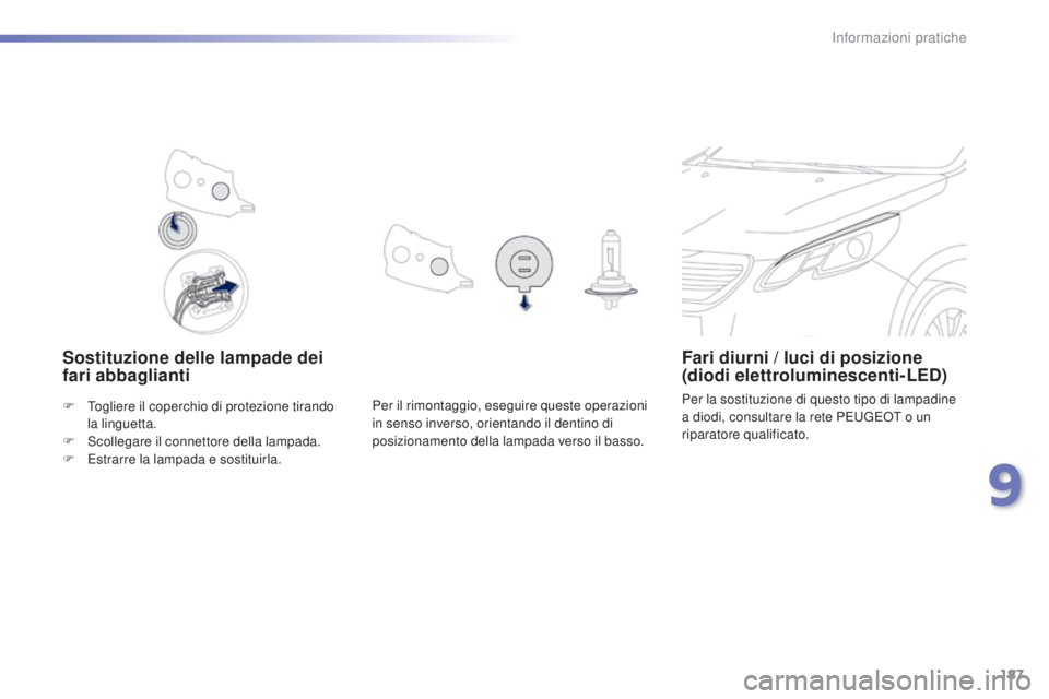 PEUGEOT 2008 2015 Manuale duso (in Italian) 187
2008_it_Chap09_info-pratiques_ed01-2015
Sostituzione delle lampade dei
fari abbagliantiFari diurni / luci di posizione
(diodi elettroluminescenti-LED)
Per la sostituzione di questo tipo di lampa PEUGEOT 2008 2015 Manuale duso (in Italian) 187
2008_it_Chap09_info-pratiques_ed01-2015
Sostituzione delle lampade dei
fari abbagliantiFari diurni / luci di posizione
(diodi elettroluminescenti-LED)
Per la sostituzione di questo tipo di lampa