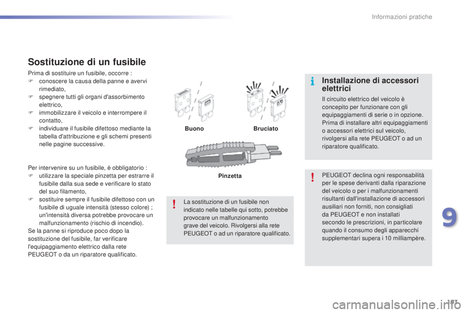 PEUGEOT 2008 2015 Manuale duso (in Italian) 193
2008_it_Chap09_info-pratiques_ed01-2015
Per intervenire su un fusibile, è obbligatorio :
F u tilizzare la speciale pinzetta per estrarre il
fusibile dalla sua sede e verificare lo stato
del suo PEUGEOT 2008 2015 Manuale duso (in Italian) 193
2008_it_Chap09_info-pratiques_ed01-2015
Per intervenire su un fusibile, è obbligatorio :
F u tilizzare la speciale pinzetta per estrarre il
fusibile dalla sua sede e verificare lo stato
del suo