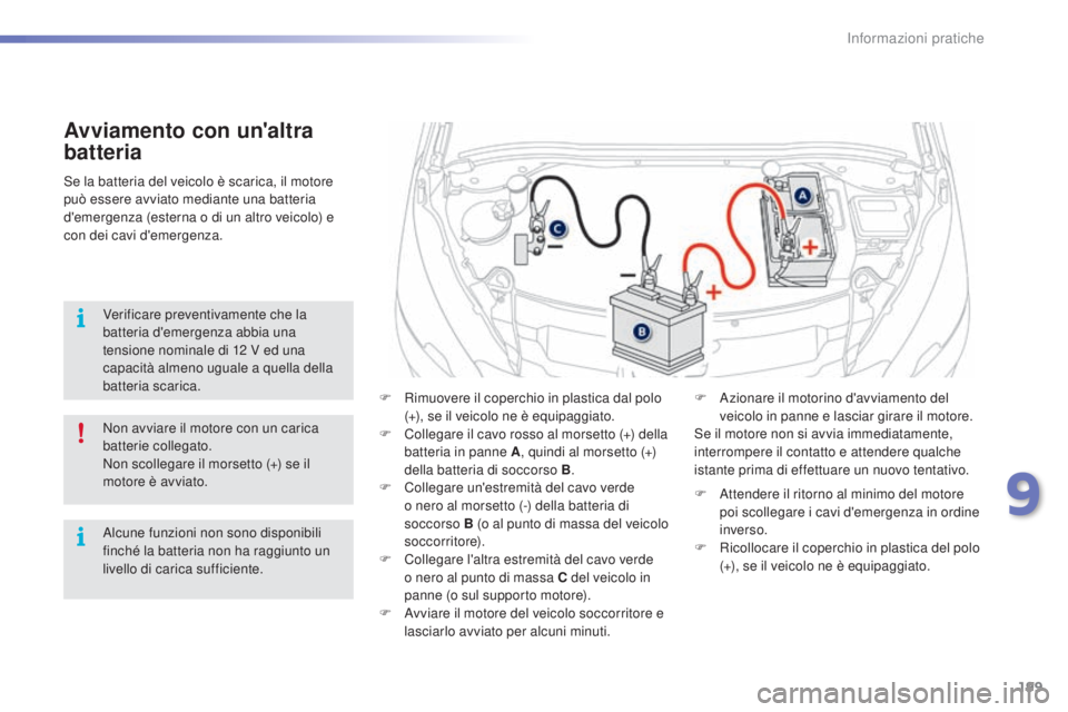 PEUGEOT 2008 2015 Manuale duso (in Italian) 199
2008_it_Chap09_info-pratiques_ed01-2015
Avviamento con un'altra
batteria
F Rimuovere il coperchio in plastica dal polo (+), se il veicolo ne è equipaggiato.
F
C
ollegare il cavo rosso al PEUGEOT 2008 2015 Manuale duso (in Italian) 199
2008_it_Chap09_info-pratiques_ed01-2015
Avviamento con un'altra
batteria
F Rimuovere il coperchio in plastica dal polo (+), se il veicolo ne è equipaggiato.
F
C
ollegare il cavo rosso al