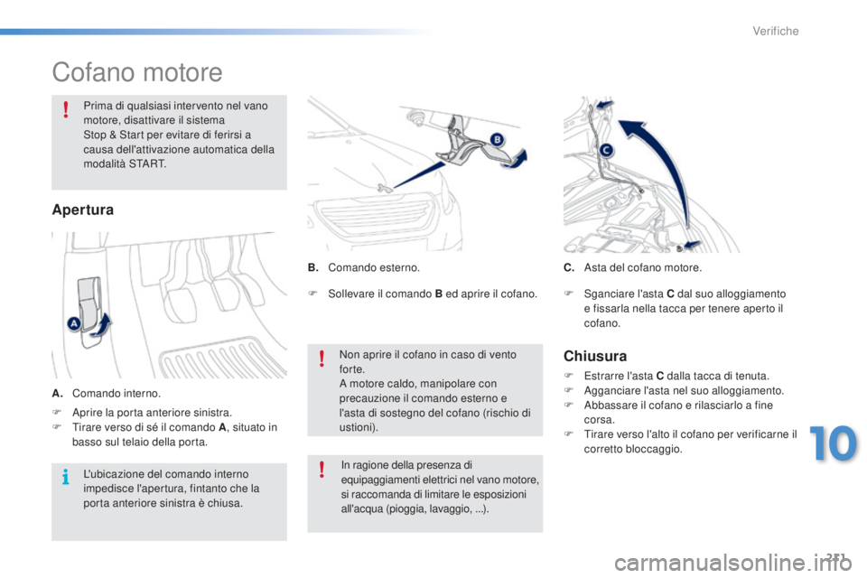 PEUGEOT 2008 2015  Manuale duso (in Italian) 211
2008_it_Chap10_verifications_ed01-2015
Cofano motore
Prima di qualsiasi intervento nel vano 
motore, disattivare il sistema  
Stop & Start per evitare di ferirsi a 
causa dell'attivazione auto