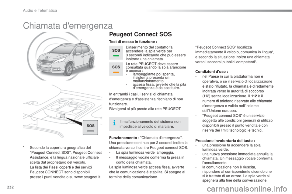 PEUGEOT 2008 2015 Manuale duso (in Italian) 232
2008_it_Chap12a_BTA_ed01-2015
Chiamata d'emergenza
Peugeot Connect SOS
L'inserimento del contatto fa
accendere la spia verde per
3
secondi indicando che può essere
inoltrata una chia PEUGEOT 2008 2015 Manuale duso (in Italian) 232
2008_it_Chap12a_BTA_ed01-2015
Chiamata d'emergenza
Peugeot Connect SOS
L'inserimento del contatto fa
accendere la spia verde per
3
secondi indicando che può essere
inoltrata una chia