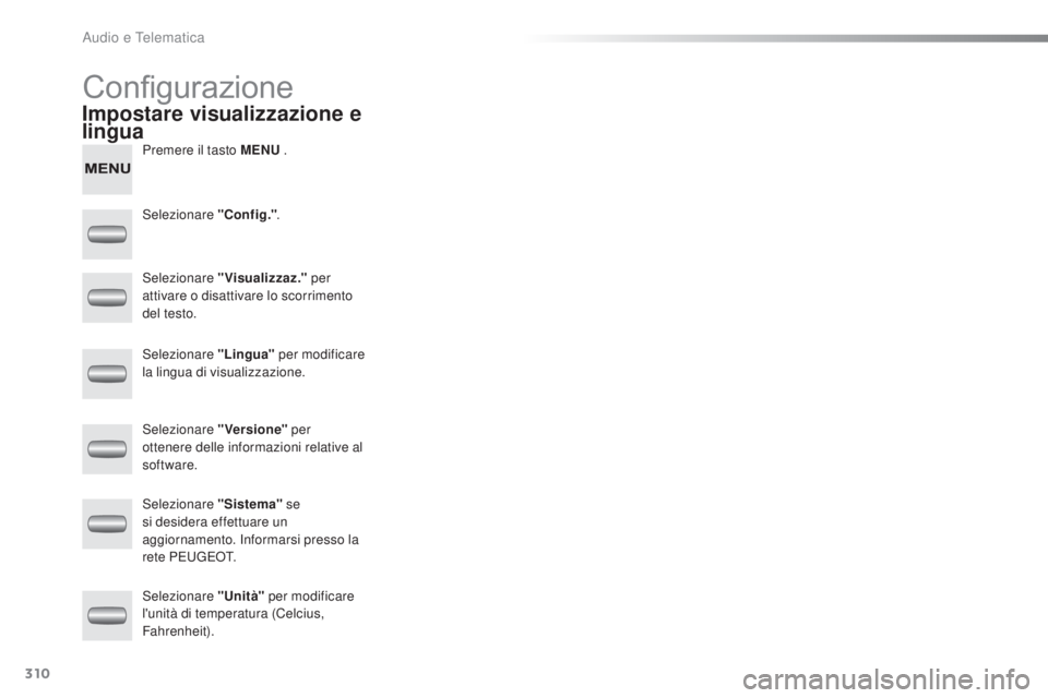 PEUGEOT 2008 2015  Manuale duso (in Italian) 310
2008_it_Chap12c_RDE2_ed01-2015
Configurazione
Premere il tasto MENU .
Selezionare "Config." .
Selezionare "Visualizzaz."  per 
attivare o disattivare lo scorrimento 
del testo.
Sel