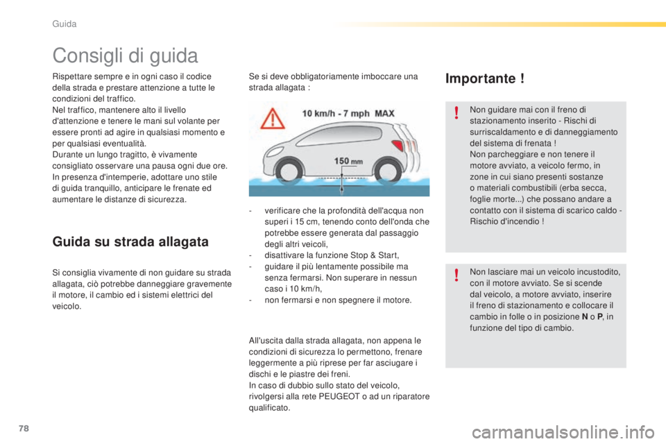 PEUGEOT 2008 2015  Manuale duso (in Italian) 78
2008_it_Chap05_conduite_ed01-2015
Consigli di guida
Rispettare sempre e in ogni caso il codice 
della strada e prestare attenzione a tutte le 
condizioni del traffico.
Nel traffico, mantenere alto 