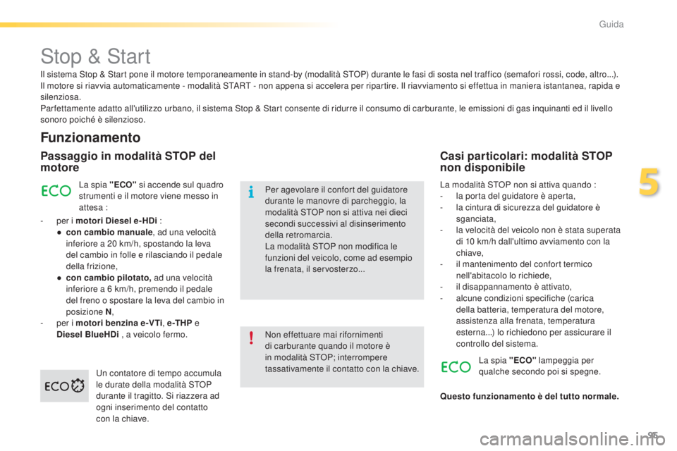 PEUGEOT 2008 2015  Manuale duso (in Italian) 95
2008_it_Chap05_conduite_ed01-2015
Stop & Start
Funzionamento
Passaggio in modalità STOP del 
motore
La spia "ECO" si accende sul quadro 
strumenti e il motore viene messo in 
attesa :
-
 
