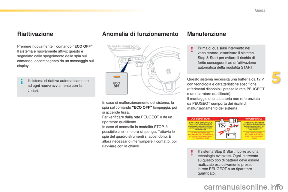 PEUGEOT 2008 2015  Manuale duso (in Italian) 97
2008_it_Chap05_conduite_ed01-2015
Il sistema si riattiva automaticamente 
ad ogni nuovo avviamento con la 
chiave.
Riattivazione
Premere nuovamente il comando "ECO OFF".
Il sistema è nuova