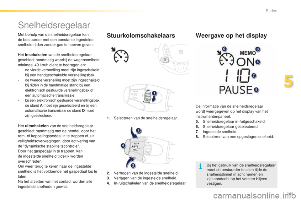 PEUGEOT 2008 2015 Instructieboekje (in Dutch) 101
2008_nl_Chap05_conduite_ed01-2015
Snelheidsregelaar
Met behulp van de snelheidsregelaar kan
de bestuurder met een constante ingestelde
snelheid rijden zonder gas te hoeven geven.
Het uitschakele PEUGEOT 2008 2015 Instructieboekje (in Dutch) 101
2008_nl_Chap05_conduite_ed01-2015
Snelheidsregelaar
Met behulp van de snelheidsregelaar kan
de bestuurder met een constante ingestelde
snelheid rijden zonder gas te hoeven geven.
Het uitschakele