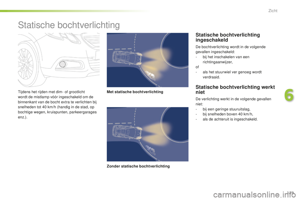 PEUGEOT 2008 2015  Instructieboekje (in Dutch) 119
2008_nl_Chap06_visibilite_ed01-2015
Tijdens het rijden met dim- of grootlicht 
wordt de mistlamp vóór ingeschakeld om de 
binnenkant van de bocht extra te verlichten bij 
snelheden tot 40  km/h 