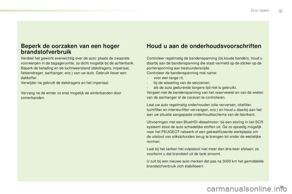 PEUGEOT 2008 2015 Instructieboekje (in Dutch) 13
2008_nl_Chap00c_eco-conduite_ed01-2015
Beperk de oorzaken van een hoger
brandstofverbruik
Verdeel het gewicht evenwichtig over de auto: plaats de zwaarste
voor werpen in de bagageruimte, zo dicht PEUGEOT 2008 2015 Instructieboekje (in Dutch) 13
2008_nl_Chap00c_eco-conduite_ed01-2015
Beperk de oorzaken van een hoger
brandstofverbruik
Verdeel het gewicht evenwichtig over de auto: plaats de zwaarste
voor werpen in de bagageruimte, zo dicht