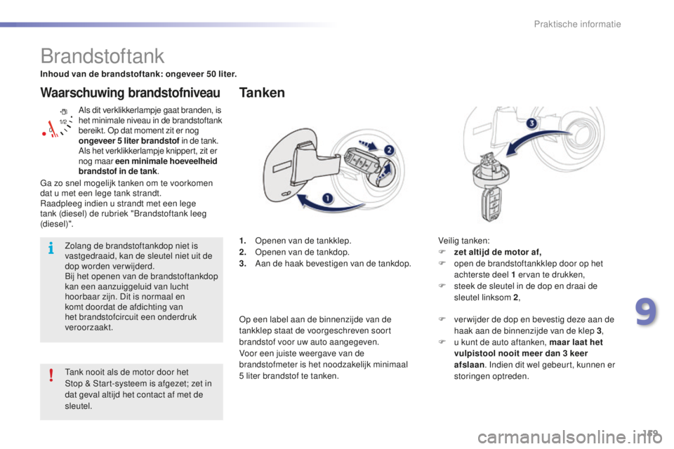 PEUGEOT 2008 2015  Instructieboekje (in Dutch) 159
2008_nl_Chap09_info-pratiques_ed01-2015
Waarschuwing brandstofniveau
Als dit verklikkerlampje gaat branden, is 
het minimale niveau in de brandstoftank 
bereikt. Op dat moment zit er nog 
ongeveer