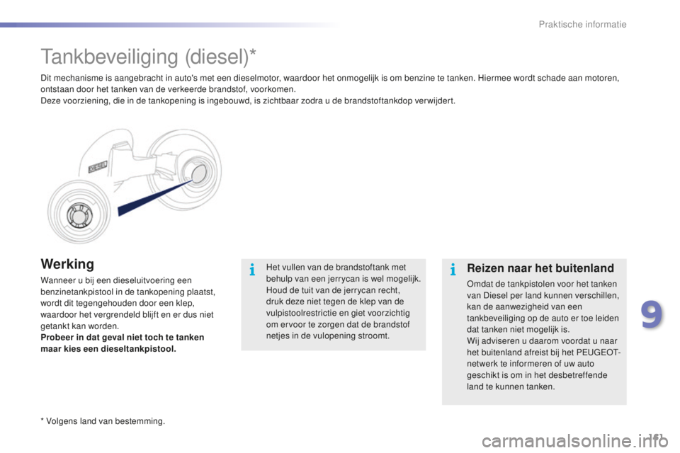 PEUGEOT 2008 2015  Instructieboekje (in Dutch) 161
2008_nl_Chap09_info-pratiques_ed01-2015
Werking
Wanneer u bij een dieseluitvoering een 
benzinetankpistool in de tankopening plaatst, 
wordt dit tegengehouden door een klep, 
waardoor het vergrend