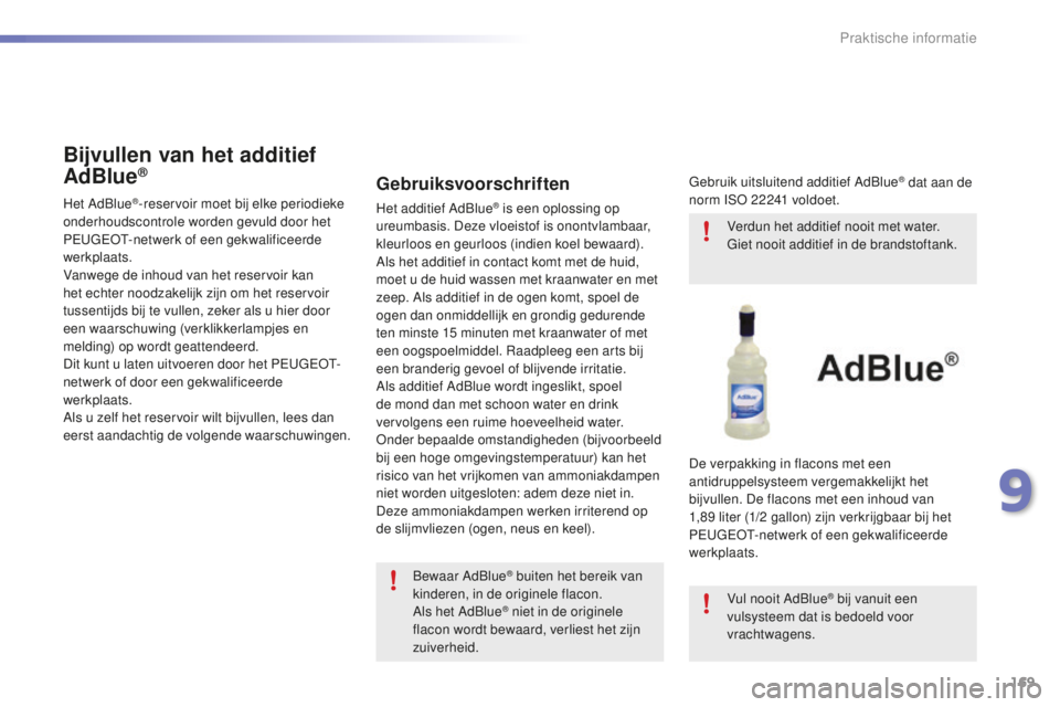PEUGEOT 2008 2015  Instructieboekje (in Dutch) 169
2008_nl_Chap09_info-pratiques_ed01-2015
Bijvullen van het additief 
AdBlue®
Het AdBlue®-reservoir moet bij elke periodieke 
onderhoudscontrole worden gevuld door het 
PEUGEOT-netwerk of een gekw