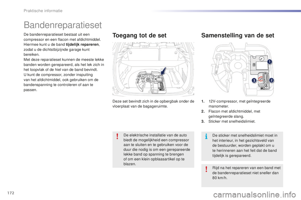 PEUGEOT 2008 2015  Instructieboekje (in Dutch) 172
2008_nl_Chap09_info-pratiques_ed01-2015
Deze set bevindt zich in de opbergbak onder de 
vloerplaat van de bagageruimte.
De bandenreparatieset bestaat uit een 
compressor en een flacon met afdichtm