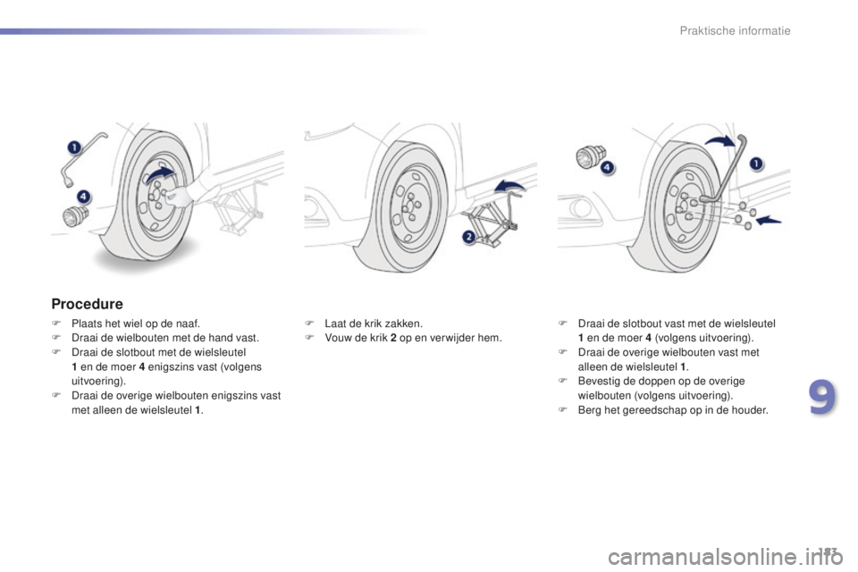 PEUGEOT 2008 2015  Instructieboekje (in Dutch) 183
2008_nl_Chap09_info-pratiques_ed01-2015
Procedure
F Plaats het wiel op de naaf.
F D raai de wielbouten met de hand vast.
F
 
D
 raai de slotbout met de wielsleutel 
1
  en de moer 4   enigszins va