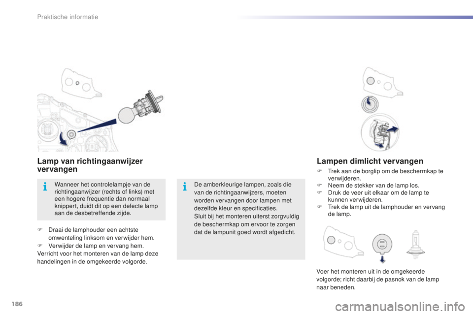 PEUGEOT 2008 2015  Instructieboekje (in Dutch) 186
2008_nl_Chap09_info-pratiques_ed01-2015
Lampen dimlicht vervangen
F Trek aan de borglip om de beschermkap te verwijderen.
F
 
N
 eem de stekker van de lamp los.
F
 
D
 ruk de veer uit elkaar om de