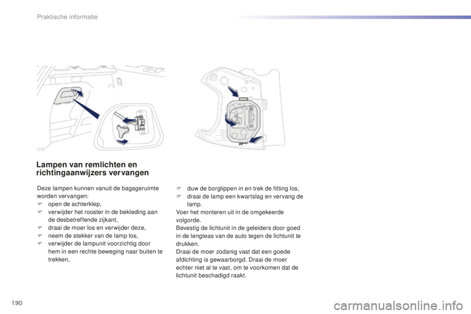 PEUGEOT 2008 2015  Instructieboekje (in Dutch) 190
2008_nl_Chap09_info-pratiques_ed01-2015
Lampen van remlichten en 
richtingaanwijzers vervangen
Deze lampen kunnen vanuit de bagageruimte 
worden vervangen:
F 
o
 pen de achterklep,
F
 
v
 er wijde