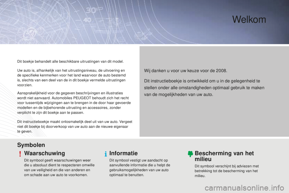 PEUGEOT 2008 2015 Instructieboekje (in Dutch) Welkom
Wij danken u voor uw keuze voor de 2008.
Dit boekje behandelt alle beschikbare uitrustingen van dit model.
SymbolenWaarschuwing
Dit symbool geeft waarschuwingen weer
die u absoluut dient te re PEUGEOT 2008 2015 Instructieboekje (in Dutch) Welkom
Wij danken u voor uw keuze voor de 2008.
Dit boekje behandelt alle beschikbare uitrustingen van dit model.
SymbolenWaarschuwing
Dit symbool geeft waarschuwingen weer
die u absoluut dient te re