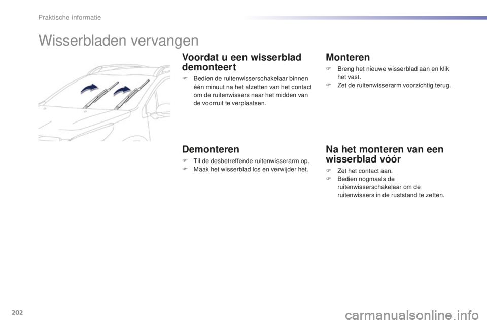 PEUGEOT 2008 2015 Instructieboekje (in Dutch) 202
2008_nl_Chap09_info-pratiques_ed01-2015
Wisserbladen vervangen
Voordat u een wisserblad
demonteert
F Bedien de ruitenwisserschakelaar binnen één minuut na het afzetten van het contact
om de ru PEUGEOT 2008 2015 Instructieboekje (in Dutch) 202
2008_nl_Chap09_info-pratiques_ed01-2015
Wisserbladen vervangen
Voordat u een wisserblad
demonteert
F Bedien de ruitenwisserschakelaar binnen één minuut na het afzetten van het contact
om de ru