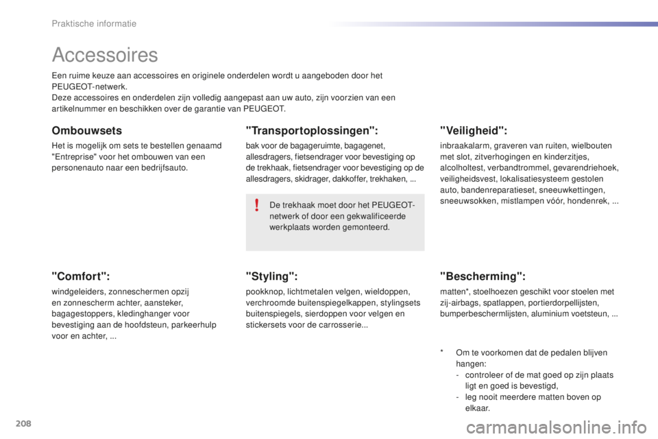 PEUGEOT 2008 2015 Instructieboekje (in Dutch) 208
2008_nl_Chap09_info-pratiques_ed01-2015
Accessoires
Een ruime keuze aan accessoires en originele onderdelen wordt u aangeboden door het
PEUGEOT-netwerk.
Deze accessoires en onderdelen zijn volled PEUGEOT 2008 2015 Instructieboekje (in Dutch) 208
2008_nl_Chap09_info-pratiques_ed01-2015
Accessoires
Een ruime keuze aan accessoires en originele onderdelen wordt u aangeboden door het
PEUGEOT-netwerk.
Deze accessoires en onderdelen zijn volled