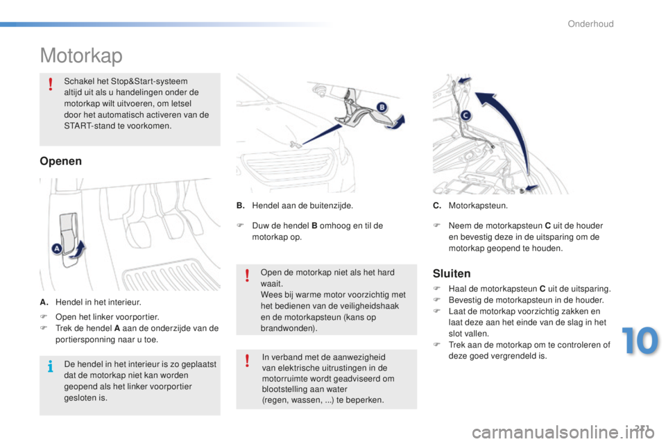 PEUGEOT 2008 2015 Instructieboekje (in Dutch) 211
2008_nl_Chap10_verifications_ed01-2015
Motorkap
Schakel het Stop&Start-systeem
altijd uit als u handelingen onder de
motorkap wilt uitvoeren, om letsel
door het automatisch activeren van de
ST PEUGEOT 2008 2015 Instructieboekje (in Dutch) 211
2008_nl_Chap10_verifications_ed01-2015
Motorkap
Schakel het Stop&Start-systeem
altijd uit als u handelingen onder de
motorkap wilt uitvoeren, om letsel
door het automatisch activeren van de
ST