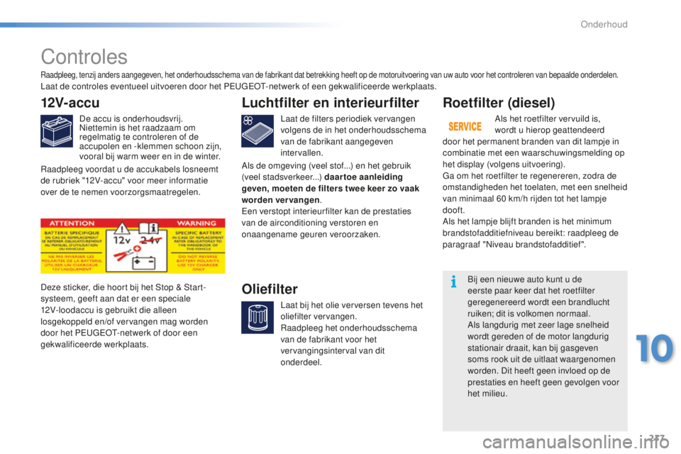PEUGEOT 2008 2015 Instructieboekje (in Dutch) 217
2008_nl_Chap10_verifications_ed01-2015
Controles
12V-accu
De accu is onderhoudsvrij.
Niettemin is het raadzaam om
regelmatig te controleren of de
accupolen en -klemmen schoon zijn,
vooral bij w PEUGEOT 2008 2015 Instructieboekje (in Dutch) 217
2008_nl_Chap10_verifications_ed01-2015
Controles
12V-accu
De accu is onderhoudsvrij.
Niettemin is het raadzaam om
regelmatig te controleren of de
accupolen en -klemmen schoon zijn,
vooral bij w