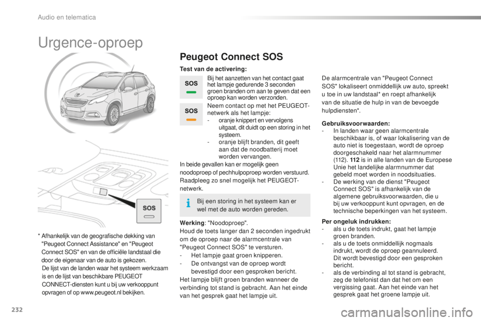 PEUGEOT 2008 2015  Instructieboekje (in Dutch) 232
2008_nl_Chap12a_BTA_ed01-2015
Urgence-oproep
Peugeot Connect SOS
Bij het aanzetten van het contact gaat 
het lampje gedurende 3 seconden 
groen branden om aan te geven dat een 
oproep kan worden v